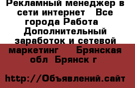 Рекламный менеджер в сети интернет - Все города Работа » Дополнительный заработок и сетевой маркетинг   . Брянская обл.,Брянск г.
